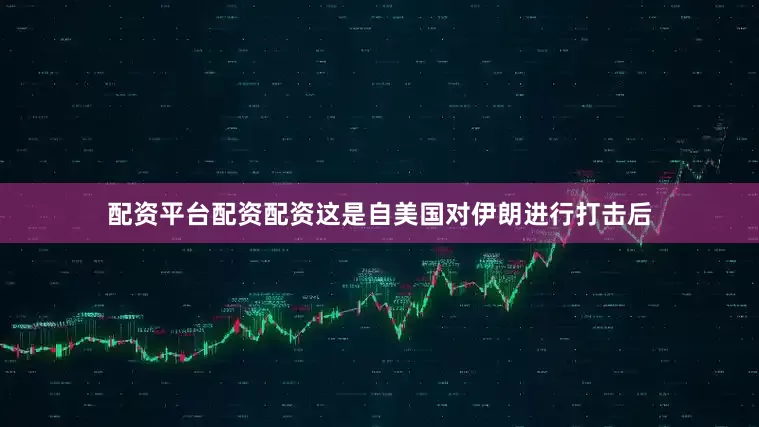 配资平台配资配资这是自美国对伊朗进行打击后