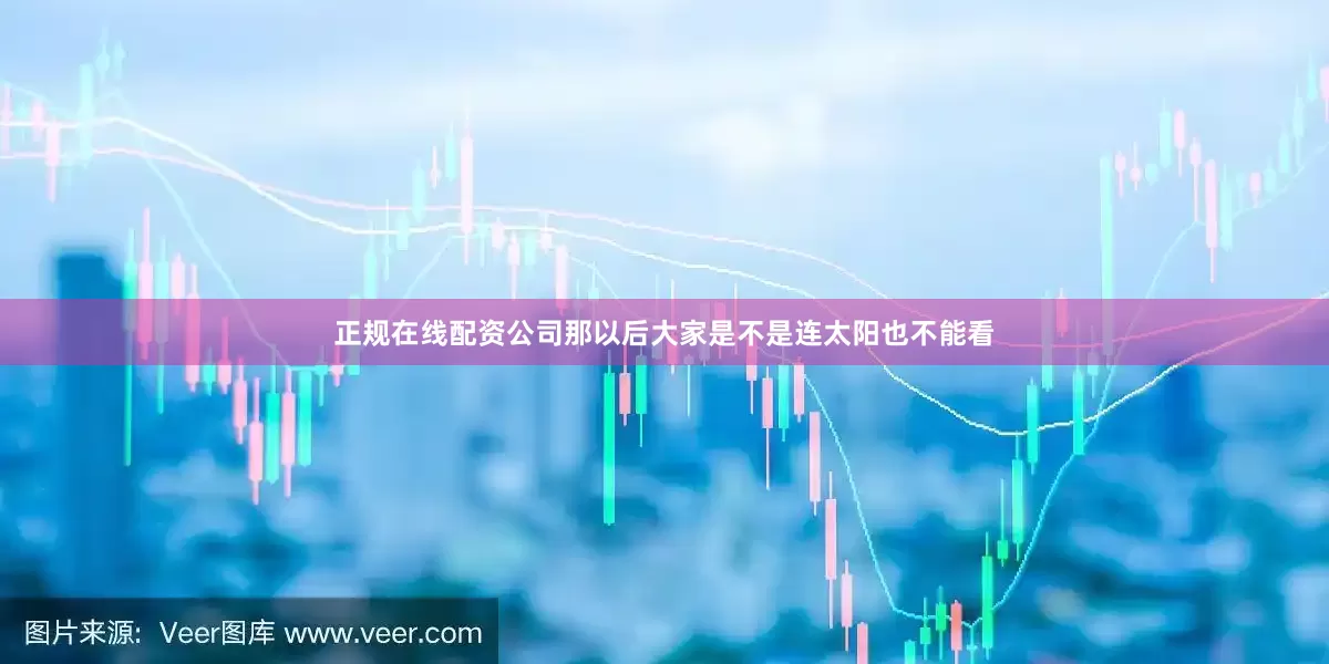 正规在线配资公司那以后大家是不是连太阳也不能看