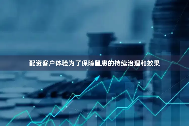 配资客户体验为了保障鼠患的持续治理和效果