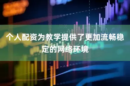 个人配资为教学提供了更加流畅稳定的网络环境
