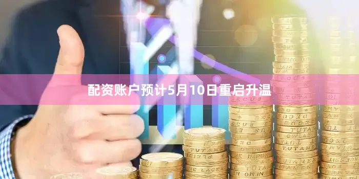 配资账户预计5月10日重启升温