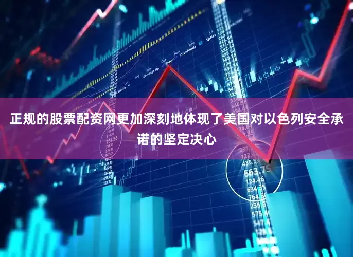 正规的股票配资网更加深刻地体现了美国对以色列安全承诺的坚定决心