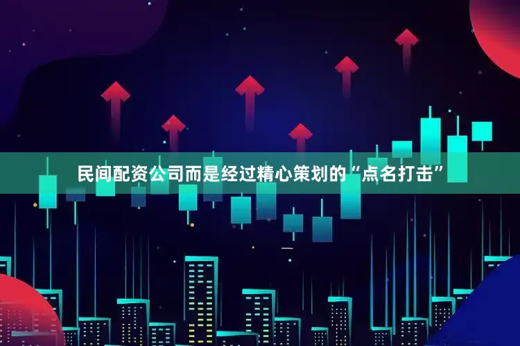 民间配资公司而是经过精心策划的“点名打击”