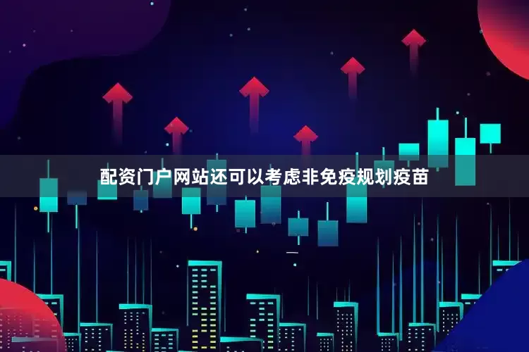 配资门户网站还可以考虑非免疫规划疫苗