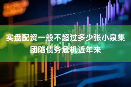 实盘配资一般不超过多少张小泉集团陷债务危机近年来