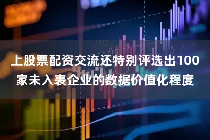上股票配资交流还特别评选出100家未入表企业的数据价值化程度