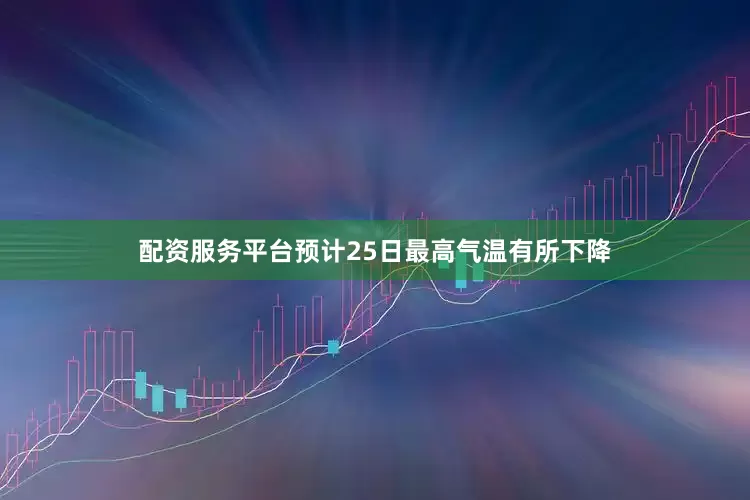 配资服务平台预计25日最高气温有所下降