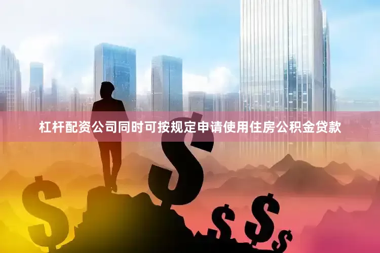 杠杆配资公司同时可按规定申请使用住房公积金贷款