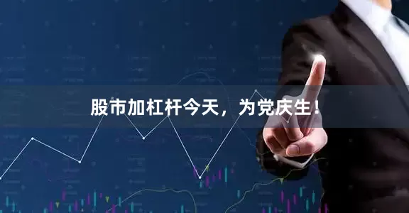 股市加杠杆今天，为党庆生！