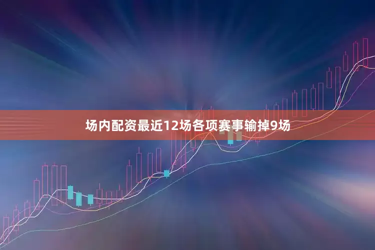 场内配资　　最近12场各项赛事输掉9场