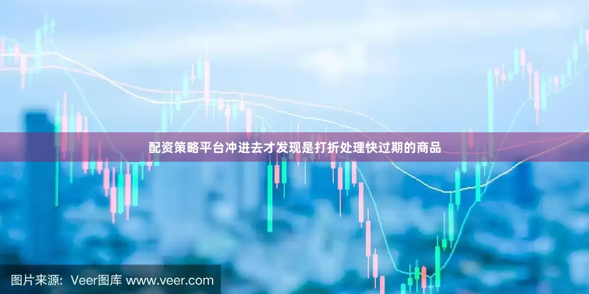 配资策略平台冲进去才发现是打折处理快过期的商品