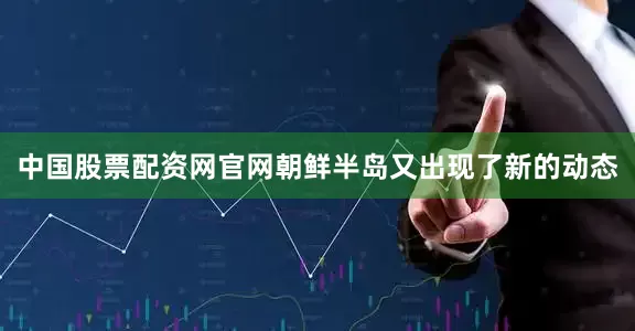 中国股票配资网官网朝鲜半岛又出现了新的动态