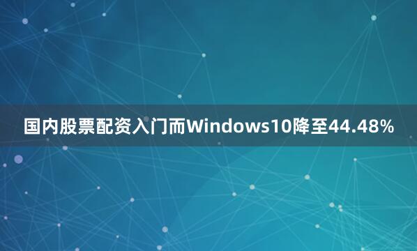 国内股票配资入门而Windows10降至44.48%