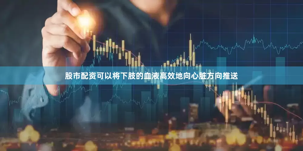 股市配资可以将下肢的血液高效地向心脏方向推送