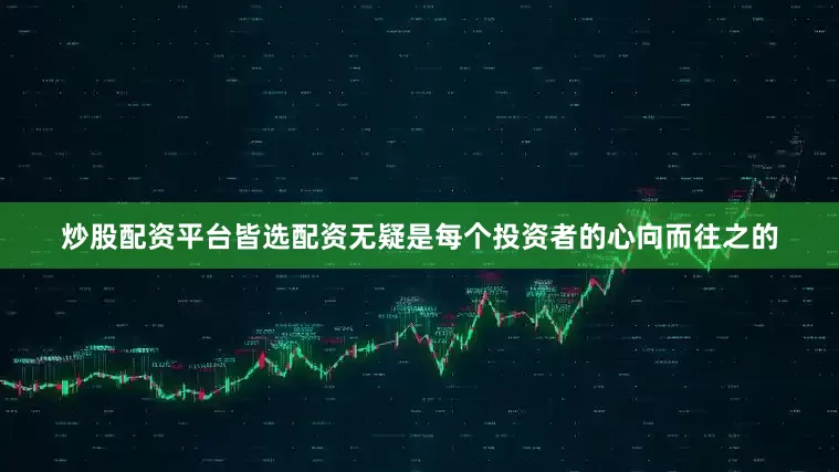 炒股配资平台皆选配资无疑是每个投资者的心向而往之的