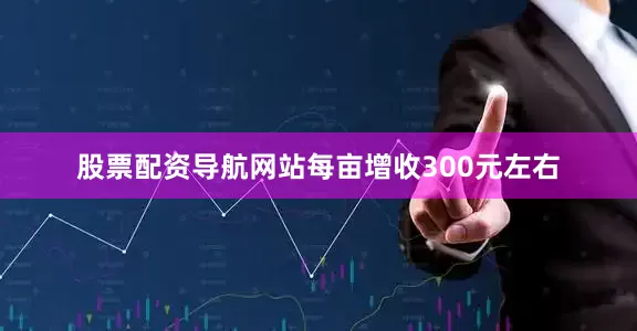 股票配资导航网站每亩增收300元左右