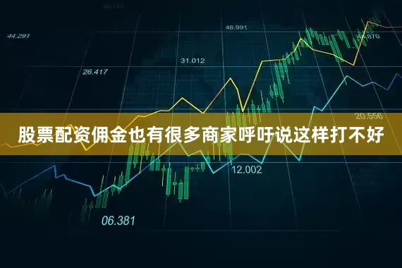 股票配资佣金也有很多商家呼吁说这样打不好