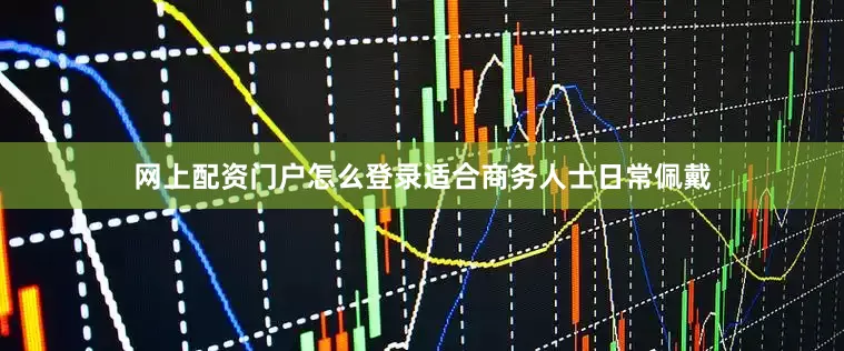 网上配资门户怎么登录适合商务人士日常佩戴