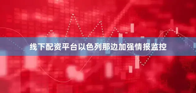 线下配资平台以色列那边加强情报监控