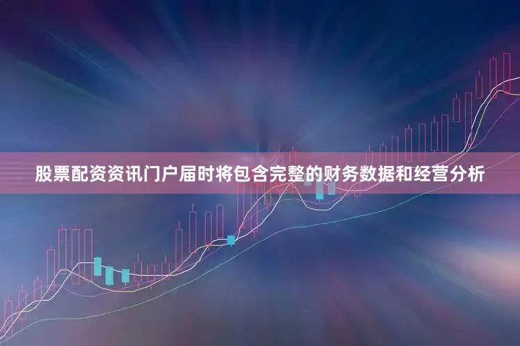 股票配资资讯门户届时将包含完整的财务数据和经营分析