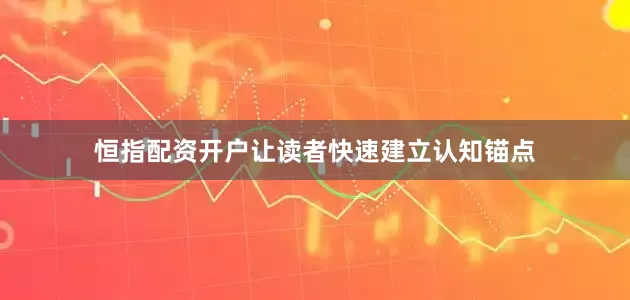 恒指配资开户让读者快速建立认知锚点