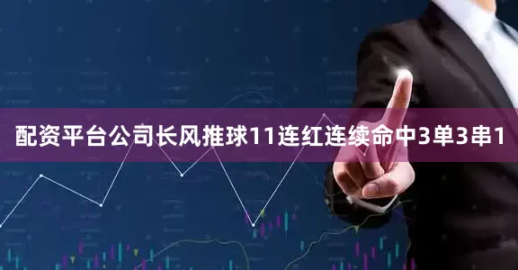 配资平台公司长风推球11连红连续命中3单3串1