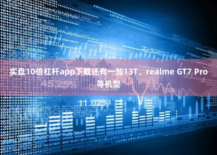 实盘10倍杠杆app下载还有一加13T、realme GT7 Pro等机型