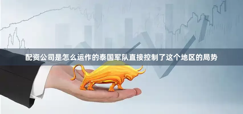 配资公司是怎么运作的泰国军队直接控制了这个地区的局势