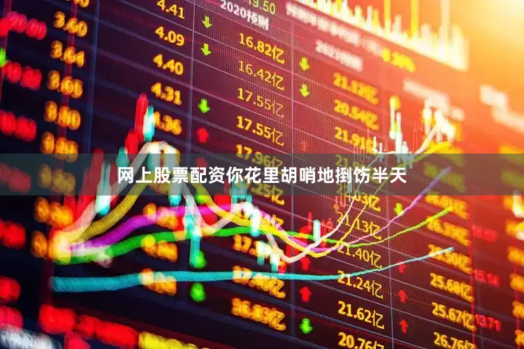 网上股票配资你花里胡哨地捯饬半天