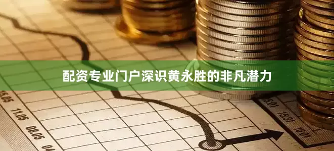配资专业门户深识黄永胜的非凡潜力