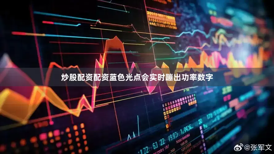 炒股配资配资蓝色光点会实时蹦出功率数字