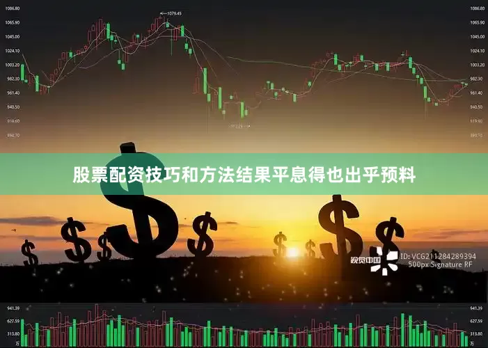股票配资技巧和方法结果平息得也出乎预料