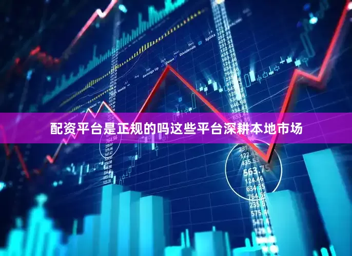 配资平台是正规的吗这些平台深耕本地市场