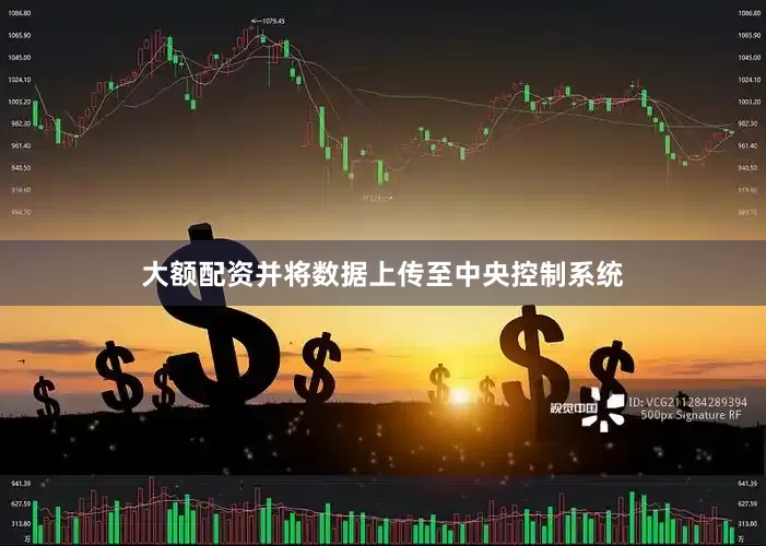 大额配资并将数据上传至中央控制系统