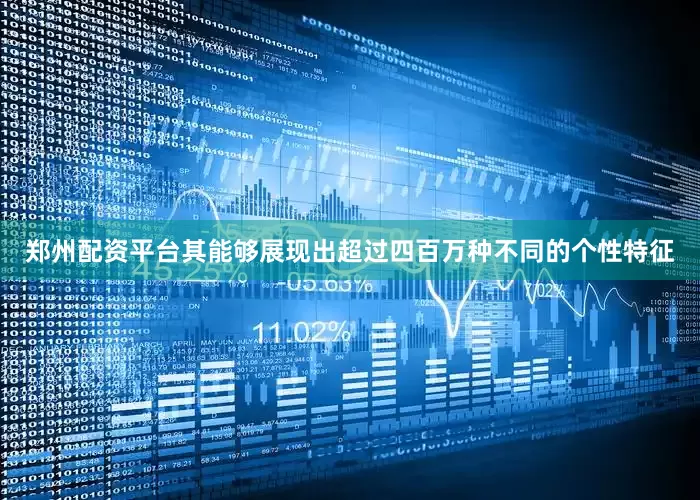 郑州配资平台其能够展现出超过四百万种不同的个性特征
