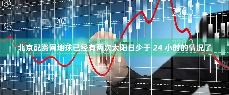 北京配资网地球已经有两次太阳日少于 24 小时的情况了