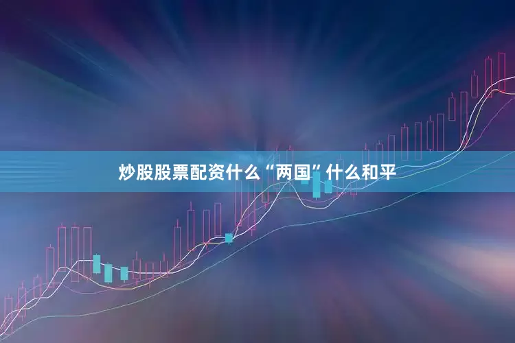 炒股股票配资什么“两国”什么和平