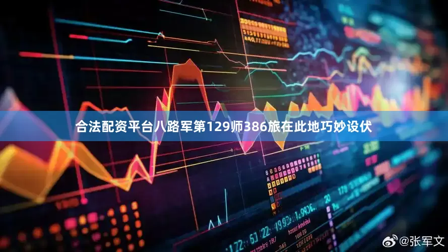 合法配资平台八路军第129师386旅在此地巧妙设伏