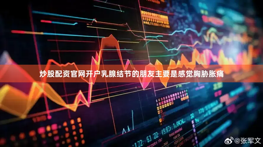 炒股配资官网开户乳腺结节的朋友主要是感觉胸胁胀痛