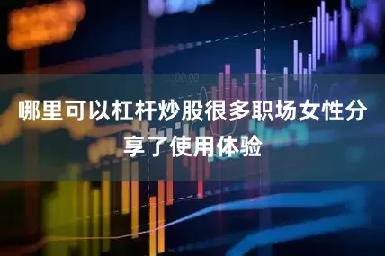 哪里可以杠杆炒股很多职场女性分享了使用体验