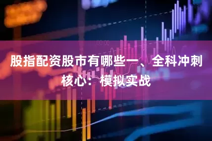 股指配资股市有哪些一、全科冲刺核心：模拟实战