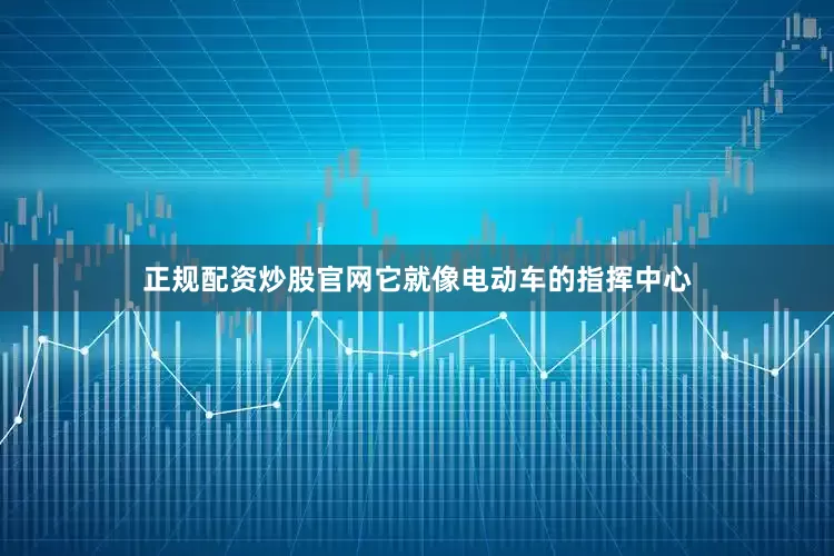 正规配资炒股官网它就像电动车的指挥中心