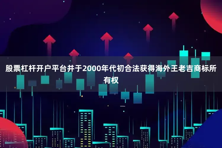 股票杠杆开户平台并于2000年代初合法获得海外王老吉商标所有权