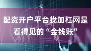 配资开户平台找加杠网是看得见的“金钱账”