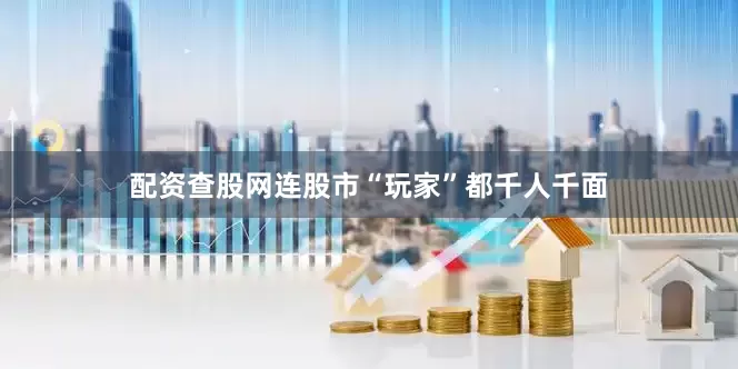 配资查股网连股市“玩家”都千人千面